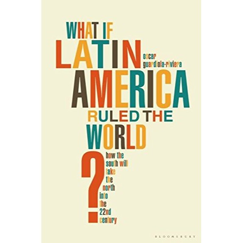 WHAT IF LATIN AMERICA RULED THE WORLD HOW THE SOUTH WILL TAKE THE NORTH INTO THE 22ND CENTURY